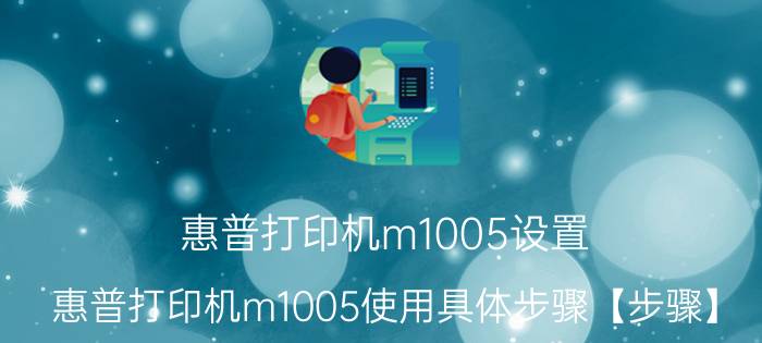 惠普打印机m1005设置 惠普打印机m1005使用具体步骤【步骤】